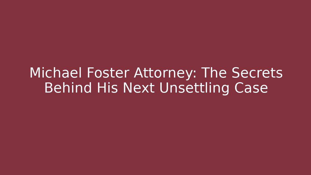 Michael Foster Attorney: The Secrets Behind His Next Unsettling Case