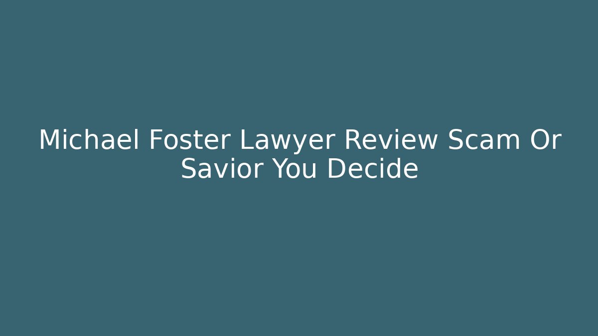 Michael Foster Lawyer Review Scam Or Savior You Decide