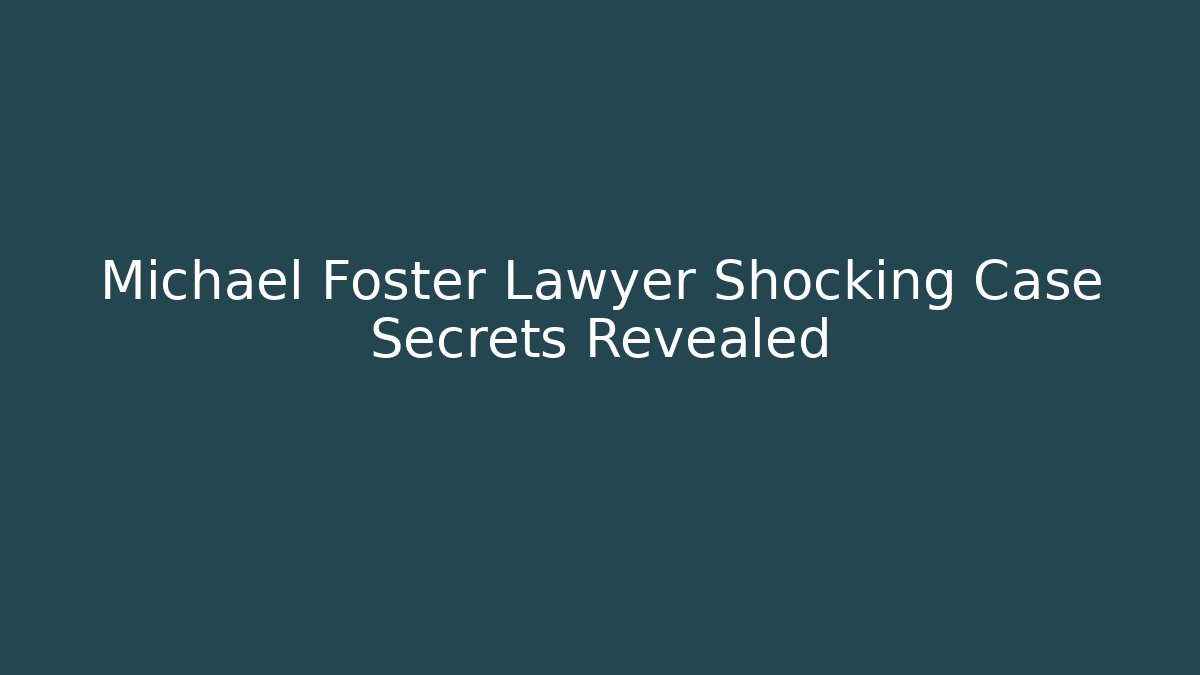 Michael Foster Lawyer Shocking Case Secrets Revealed