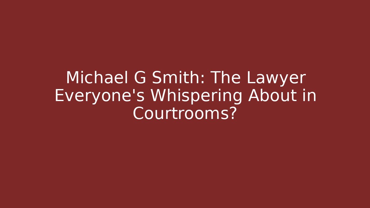 Michael G Smith: The Lawyer Everyone's Whispering About in Courtrooms?