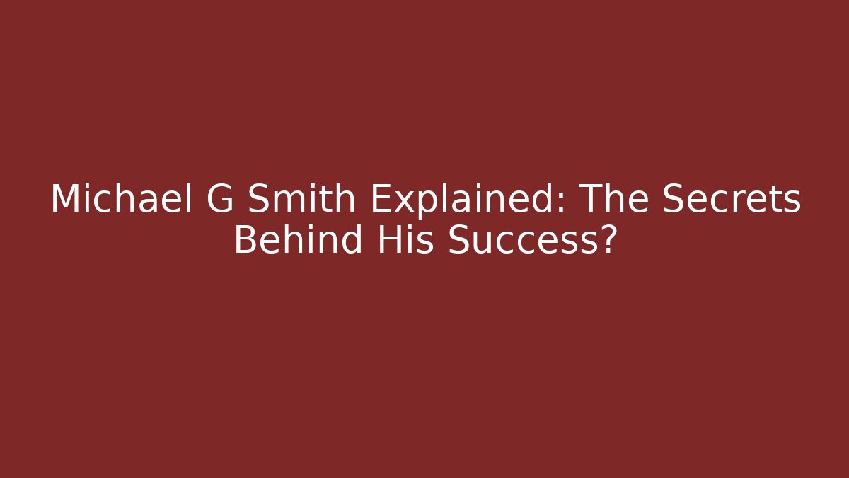 Michael G Smith Explained: The Secrets Behind His Success?