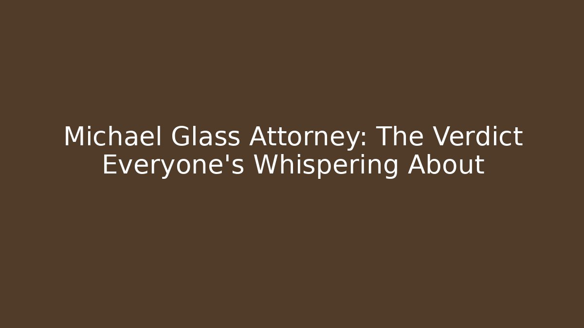 Michael Glass Attorney: The Verdict Everyone's Whispering About