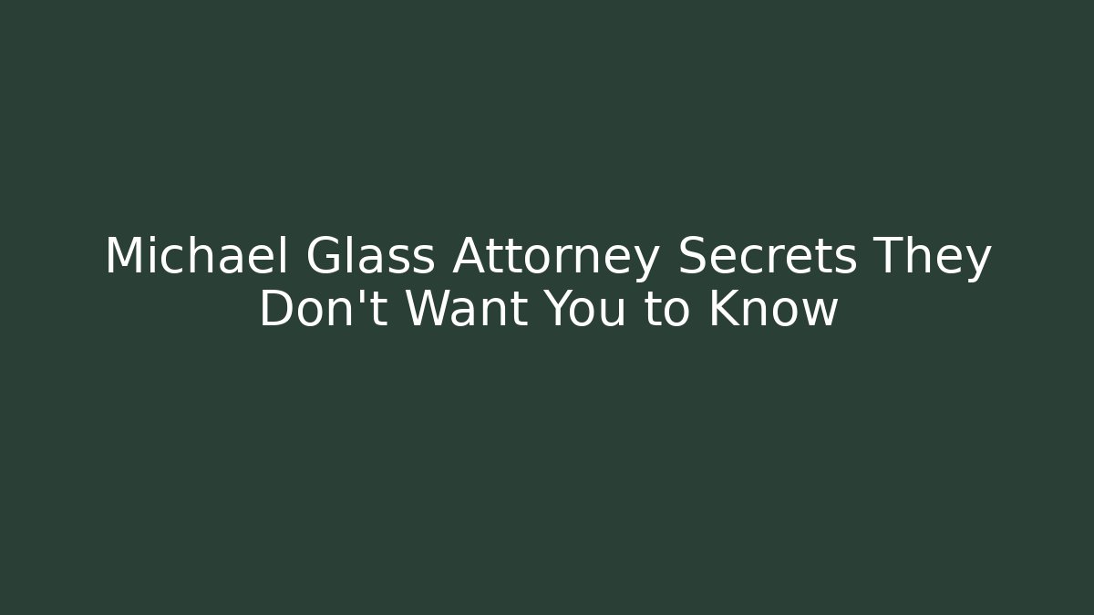 Michael Glass Attorney Secrets They Don't Want You to Know