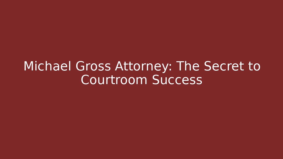 Michael Gross Attorney: The Secret to Courtroom Success