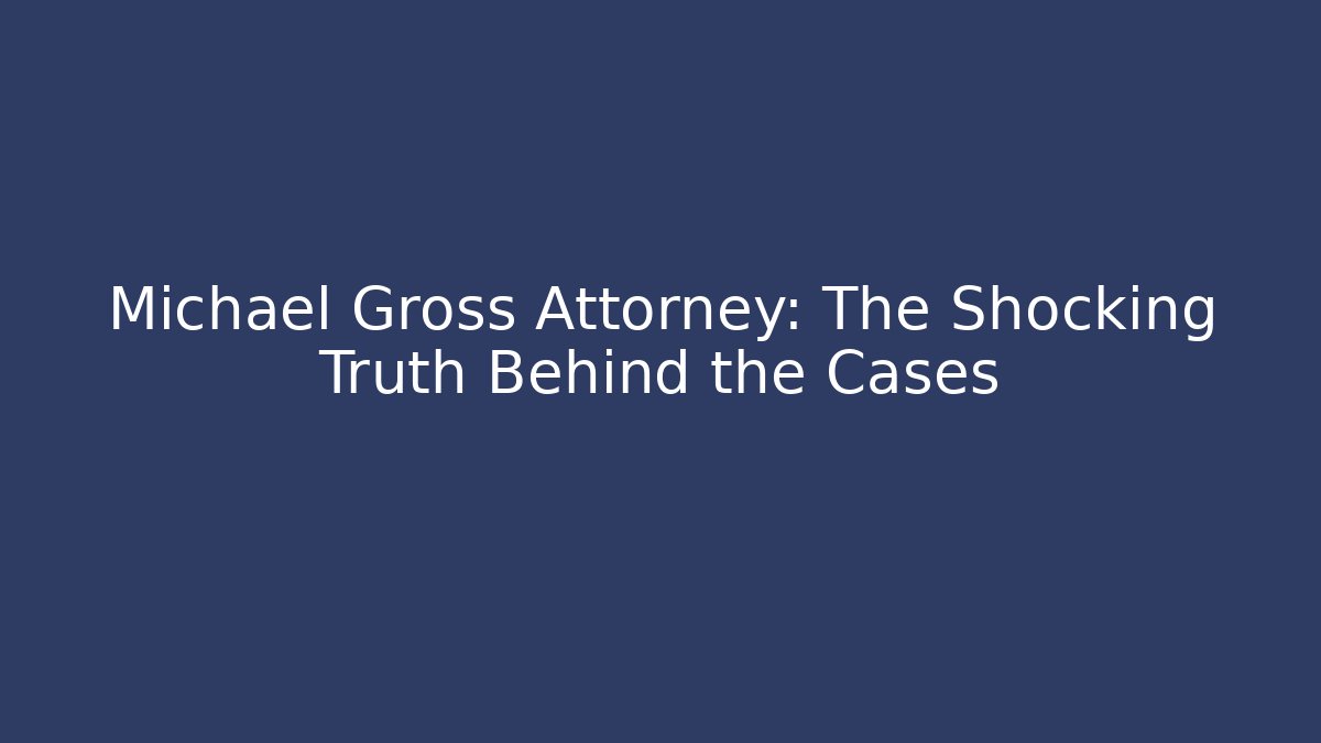 Michael Gross Attorney: The Shocking Truth Behind the Cases