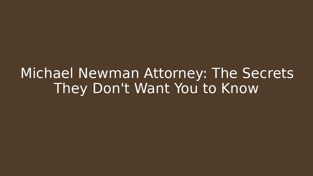 Michael Newman Attorney: The Secrets They Don’t Want You to Know