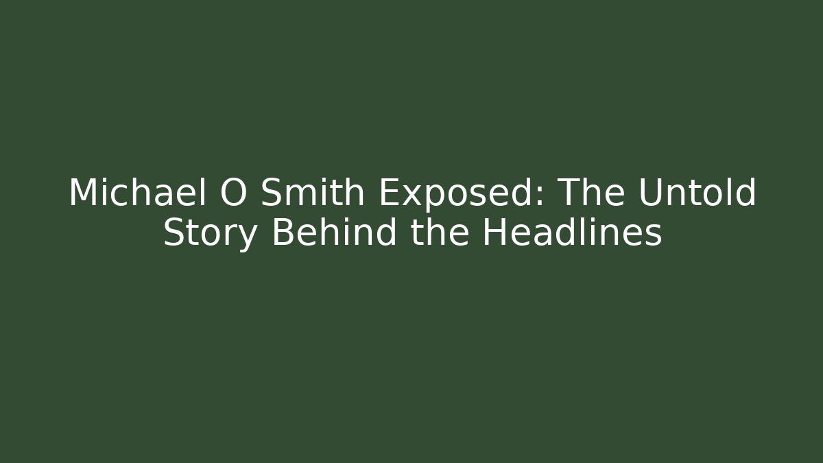 Michael O Smith Exposed: The Untold Story Behind the Headlines