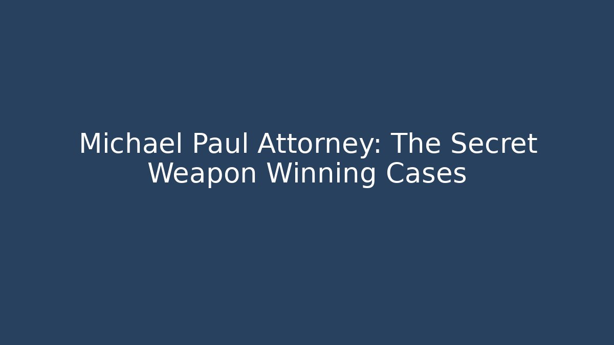 Michael Paul Attorney: The Secret Weapon Winning Cases