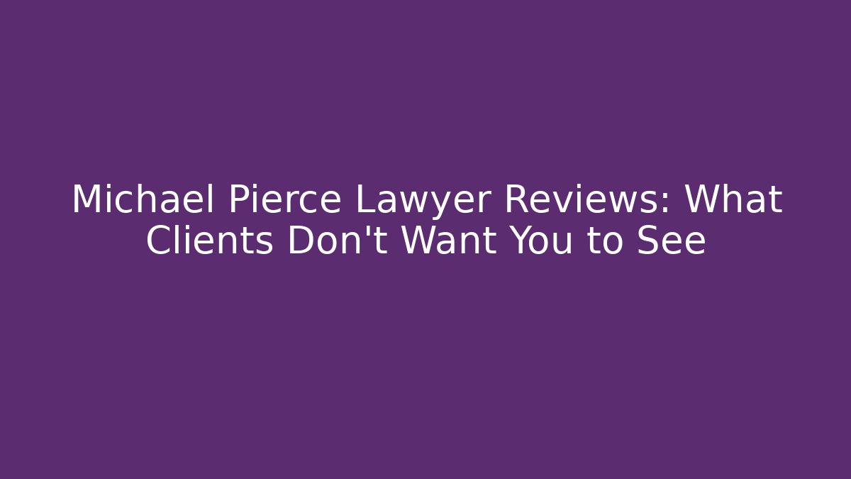 Michael Pierce Lawyer Reviews: What Clients Don't Want You to See