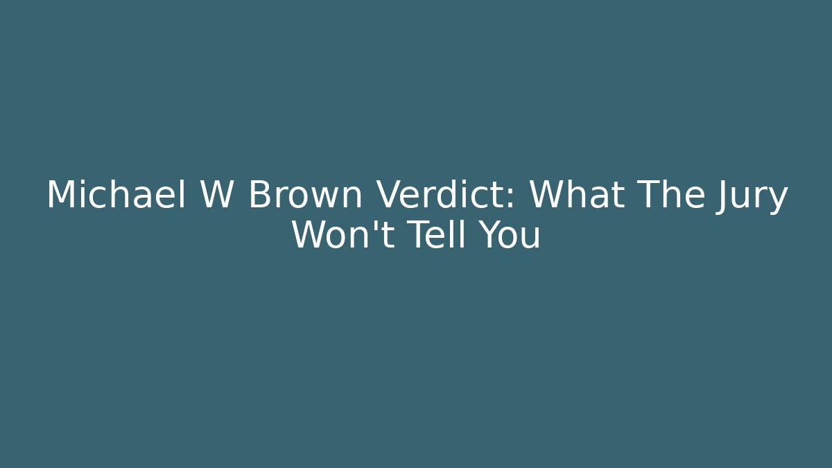 Michael W Brown Verdict: What The Jury Won't Tell You