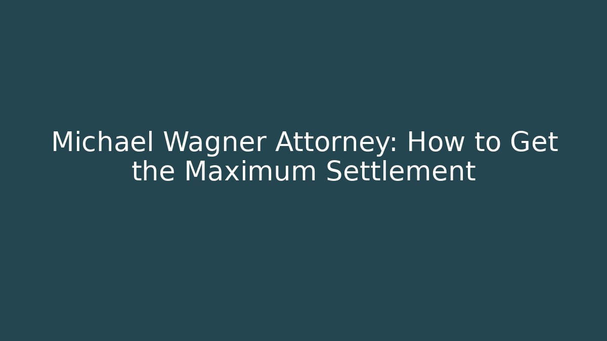 Michael Wagner Attorney: How to Get the Maximum Settlement