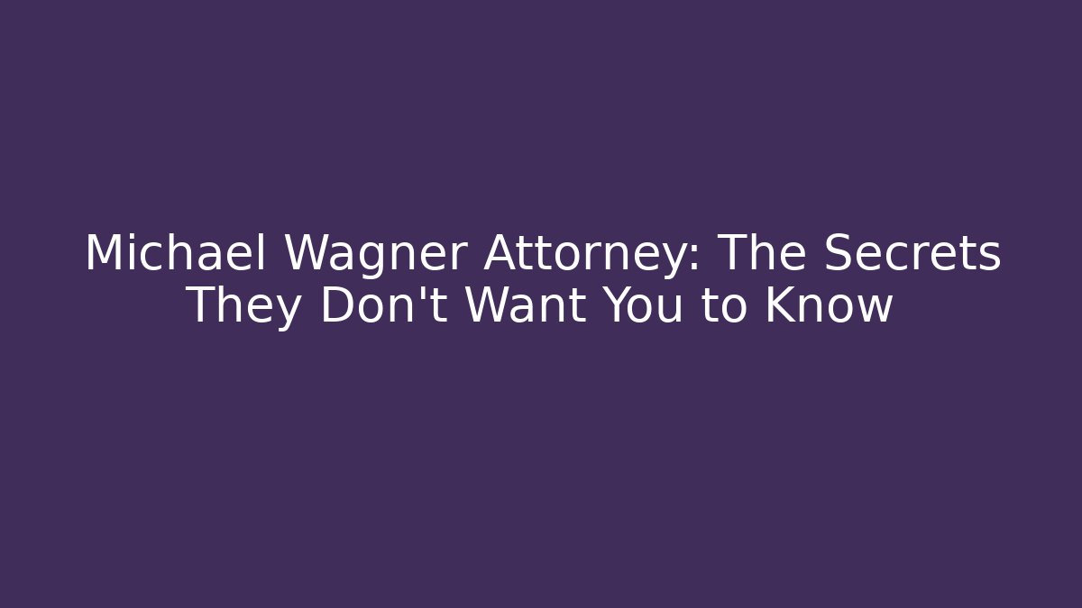 Michael Wagner Attorney: The Secrets They Don't Want You to Know
