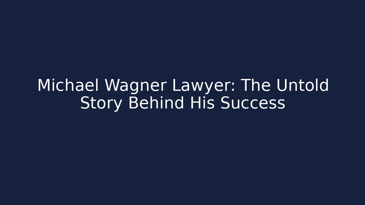 Michael Wagner Lawyer: The Untold Story Behind His Success