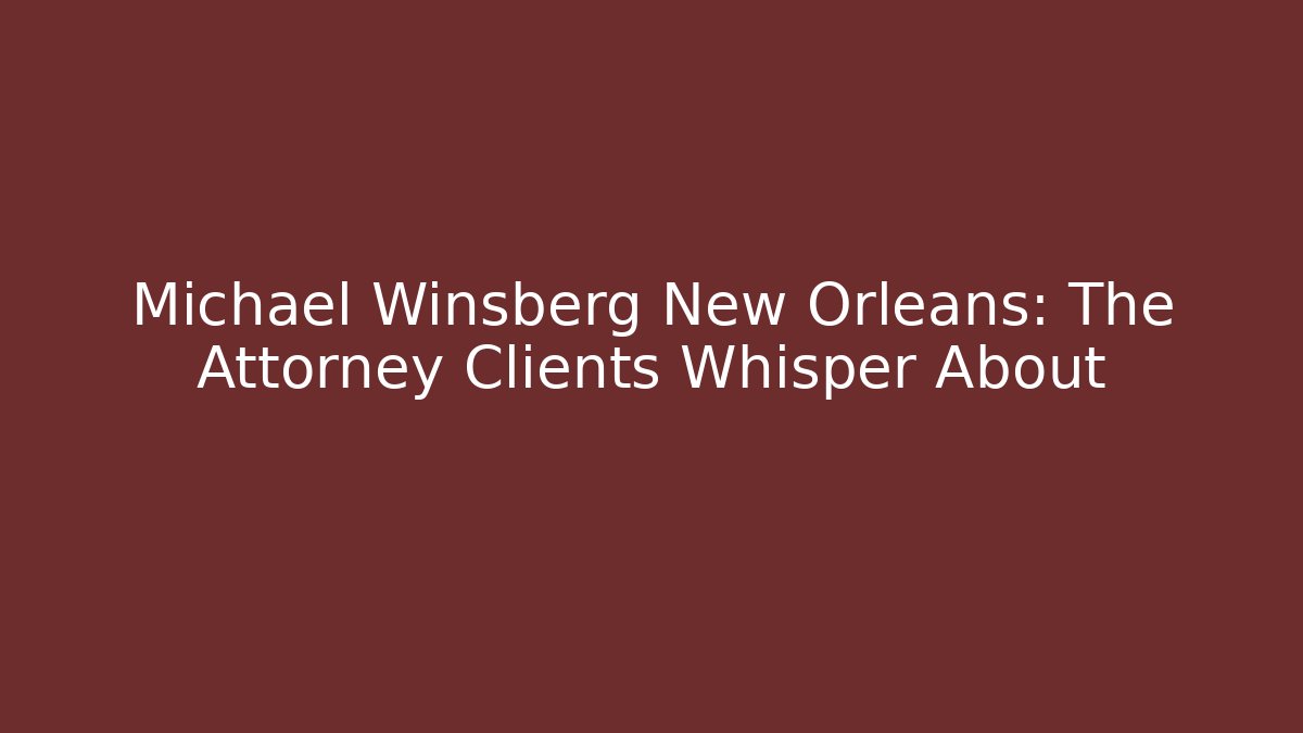 Michael Winsberg New Orleans: The Attorney Clients Whisper About