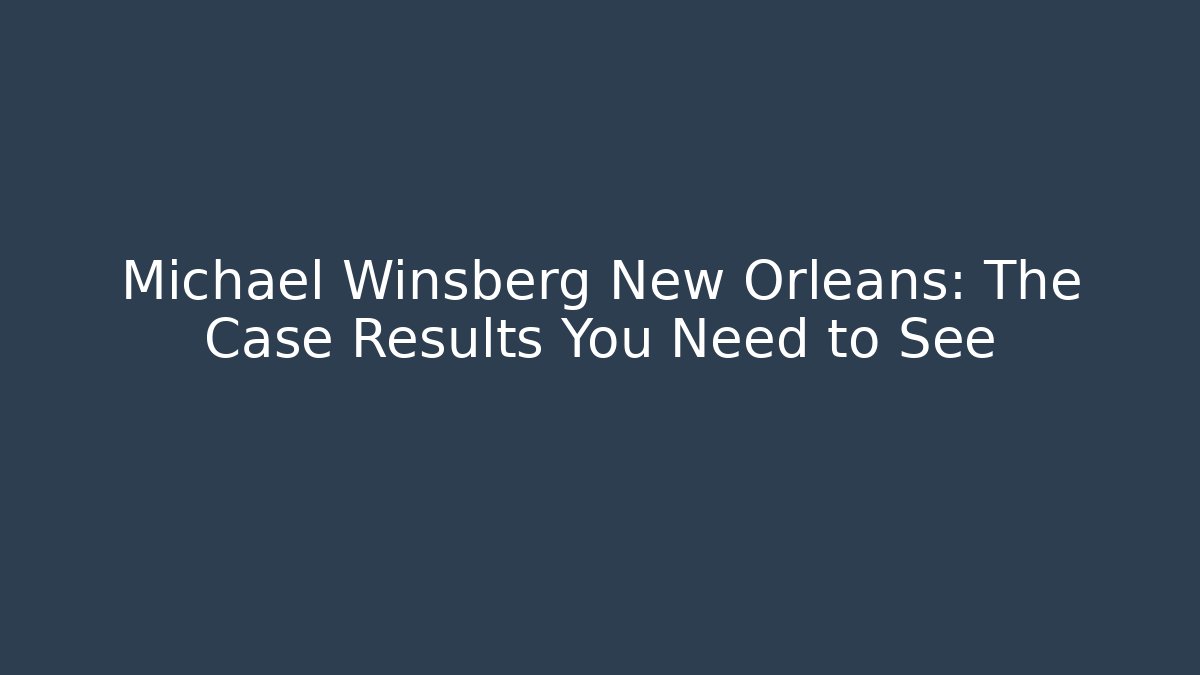 Michael Winsberg New Orleans: The Case Results You Need to See