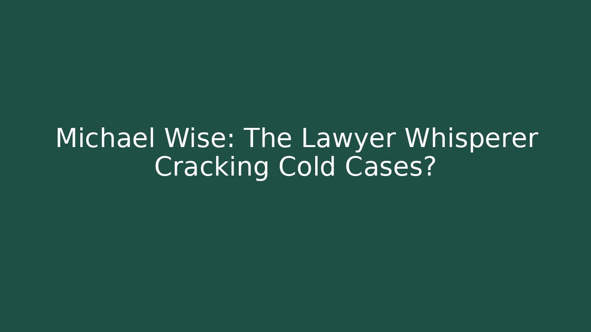 Michael Wise: The Lawyer Whisperer Cracking Cold Cases?