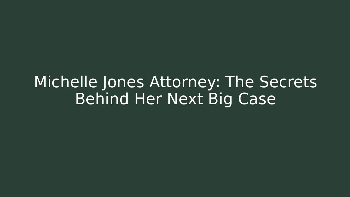 Michelle Jones Attorney: The Secrets Behind Her Next Big Case