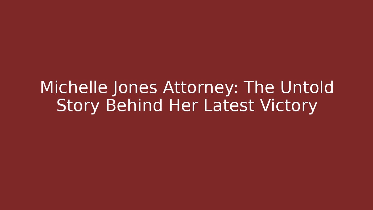 Michelle Jones Attorney: The Untold Story Behind Her Latest Victory