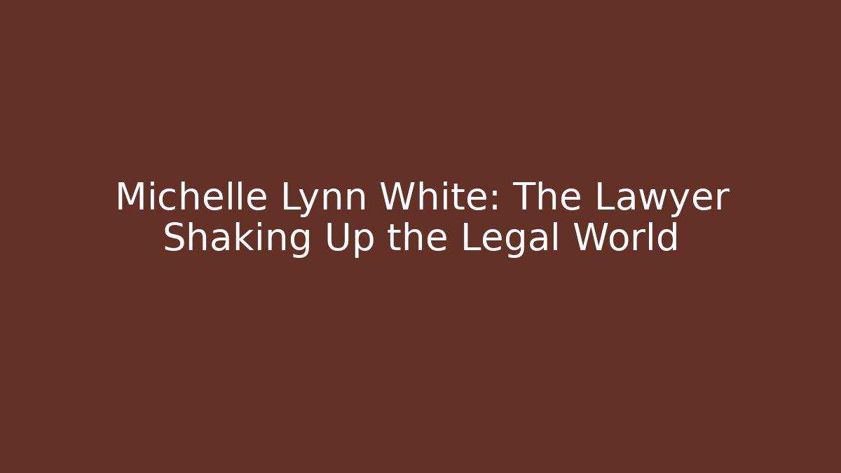Michelle Lynn White: The Lawyer Shaking Up the Legal World