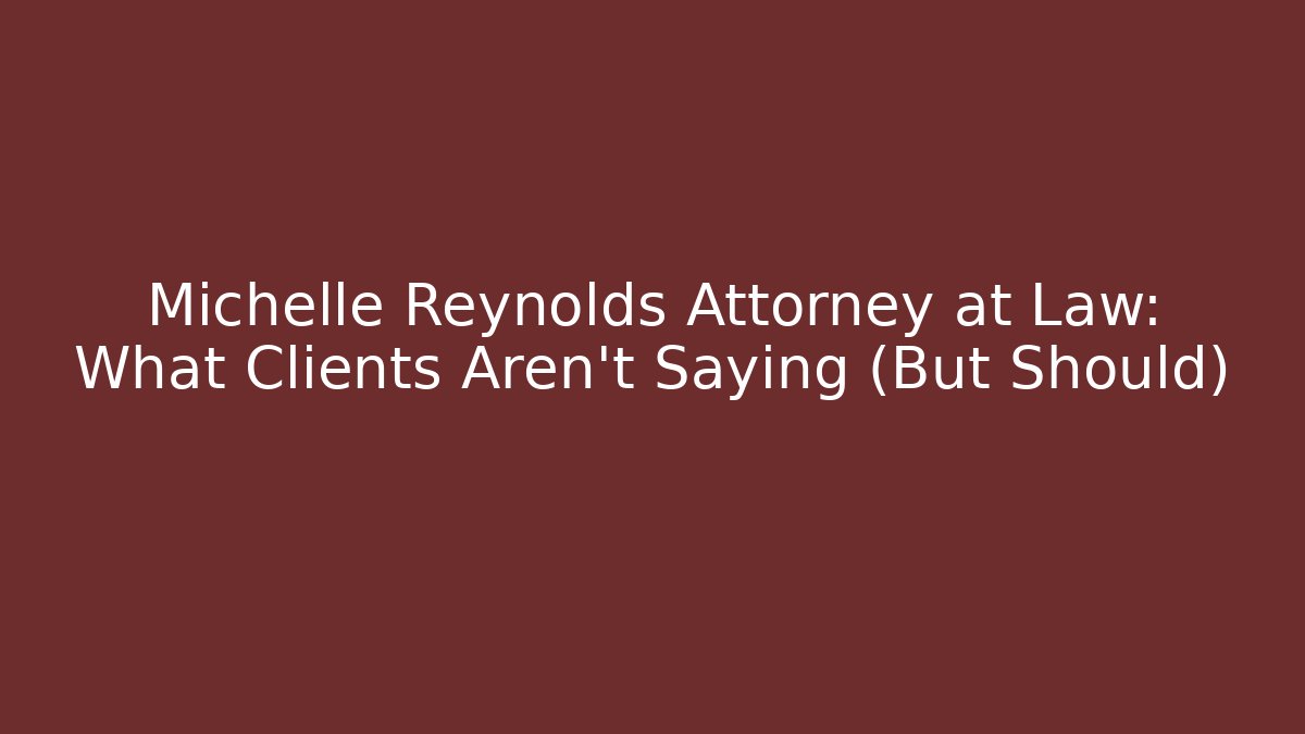 Michelle Reynolds Attorney at Law: What Clients Aren't Saying (But Should)