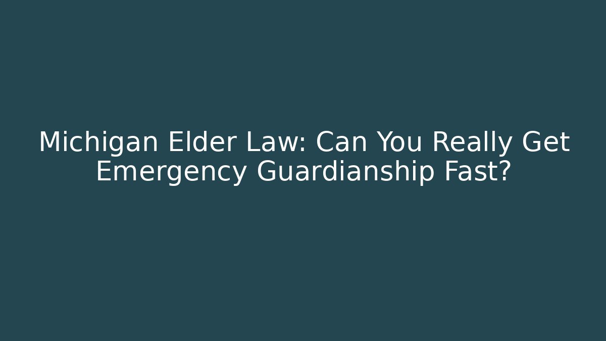 Michigan Elder Law: Can You Really Get Emergency Guardianship Fast?