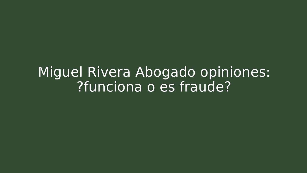 Miguel Rivera Abogado opiniones: ¿funciona o es fraude?