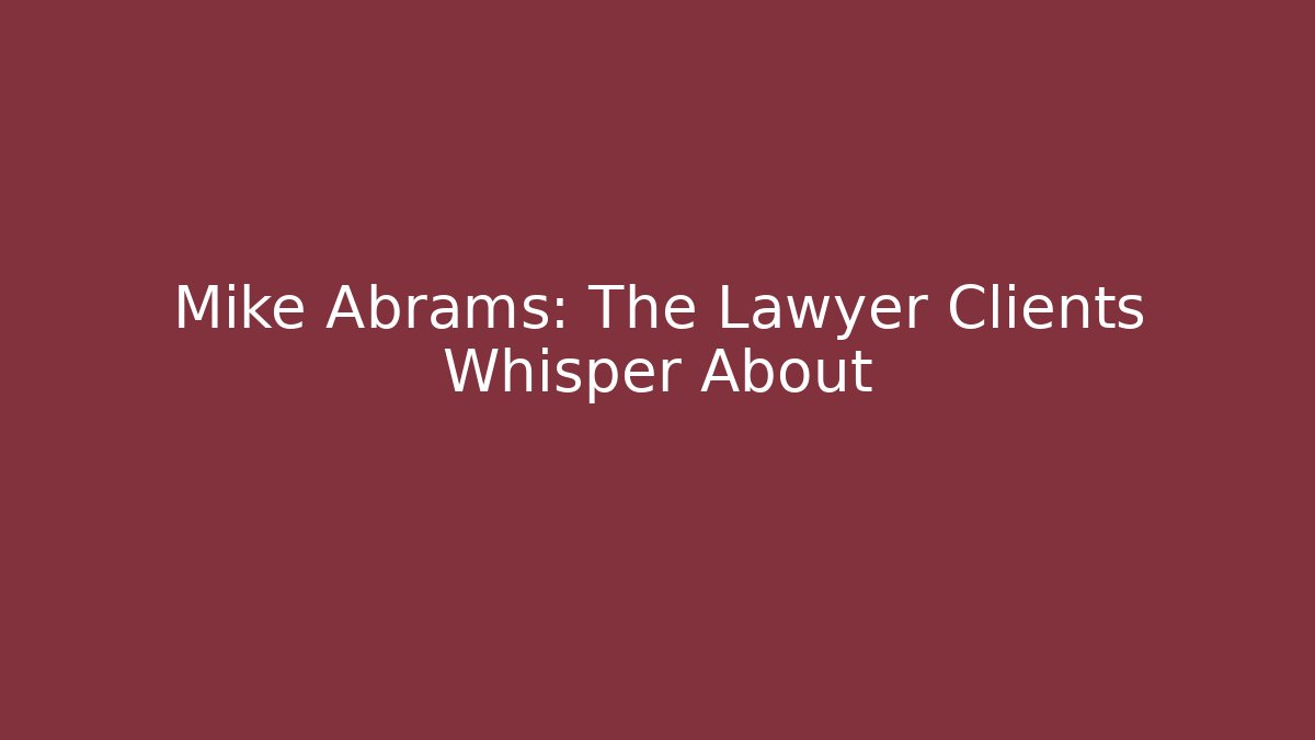 Mike Abrams: The Lawyer Clients Whisper About