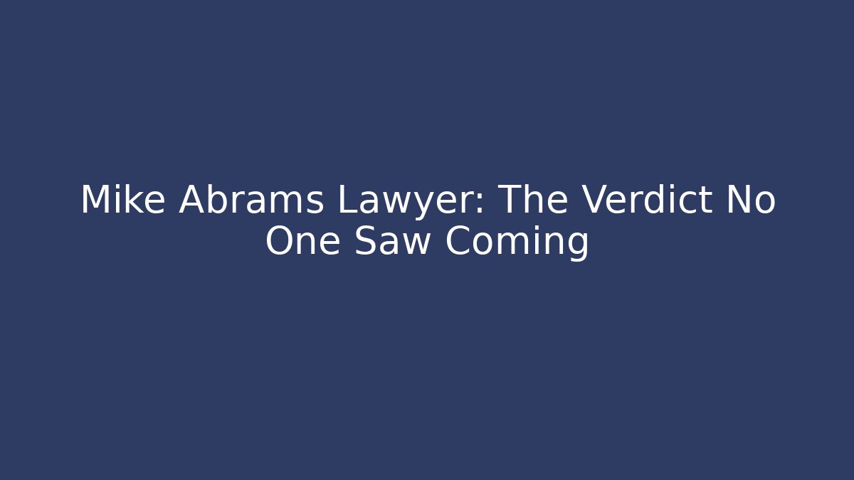 Mike Abrams Lawyer: The Verdict No One Saw Coming