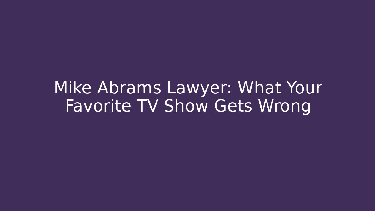 Mike Abrams Lawyer: What Your Favorite TV Show Gets Wrong