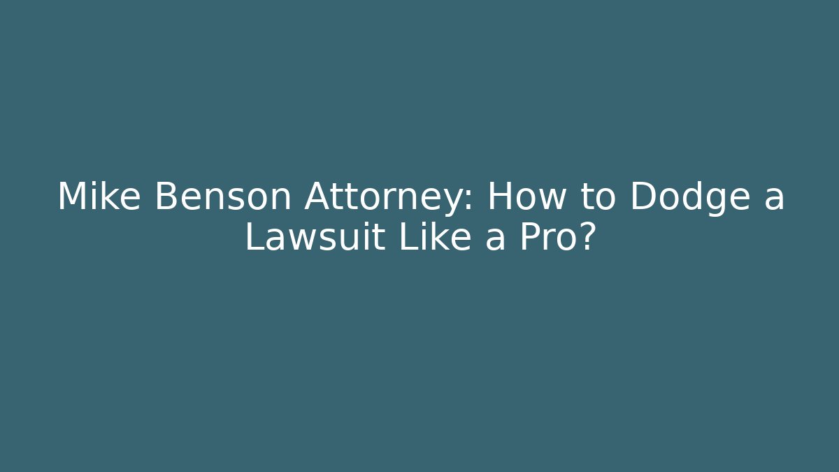 Mike Benson Attorney: How to Dodge a Lawsuit Like a Pro?