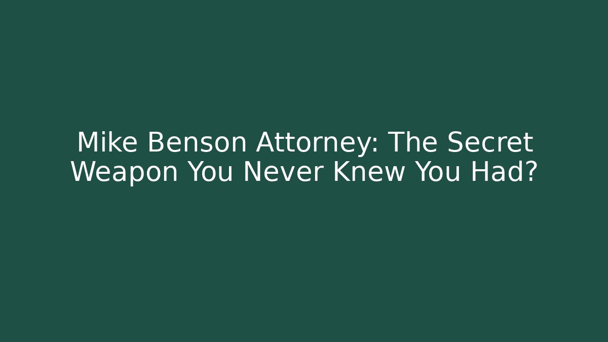 Mike Benson Attorney: The Secret Weapon You Never Knew You Had?