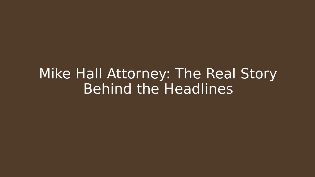 Mike Hall Attorney: The Real Story Behind the Headlines