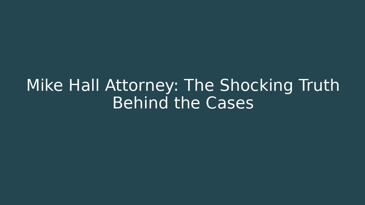 Mike Hall Attorney: The Shocking Truth Behind the Cases
