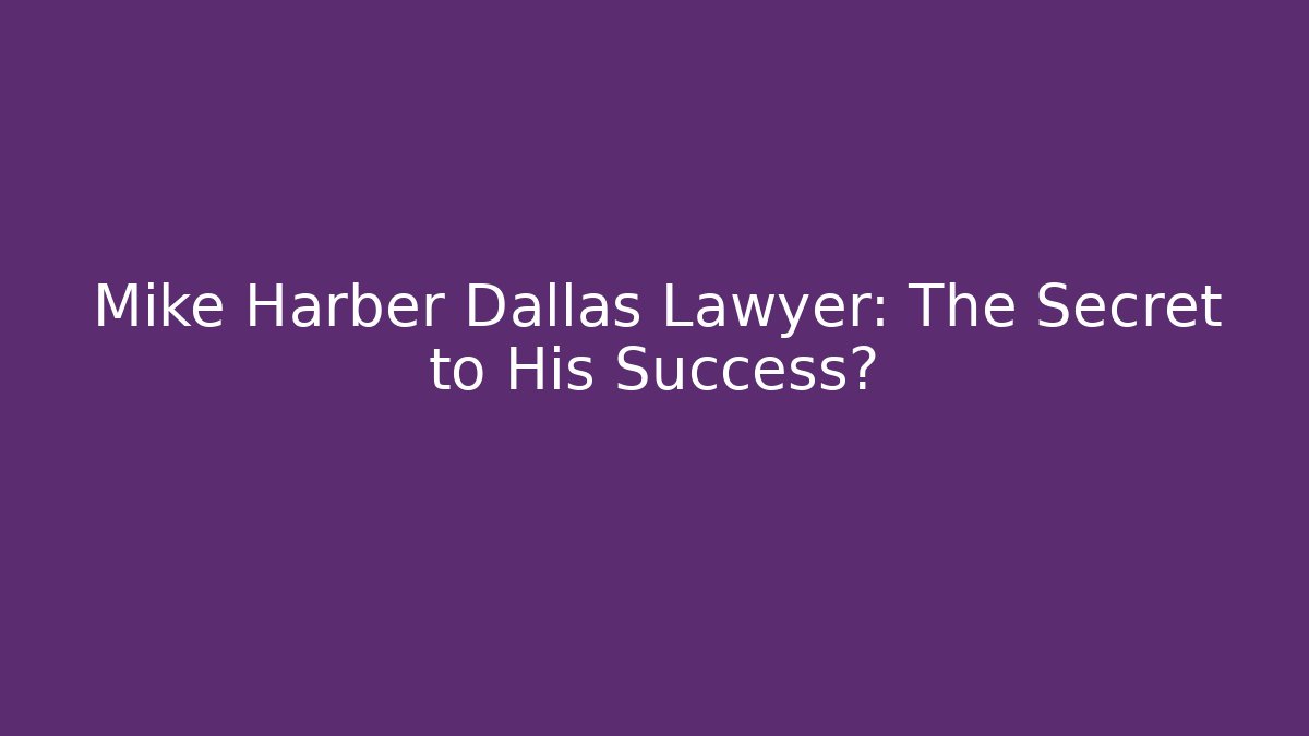 Mike Harber Dallas Lawyer: The Secret to His Success?