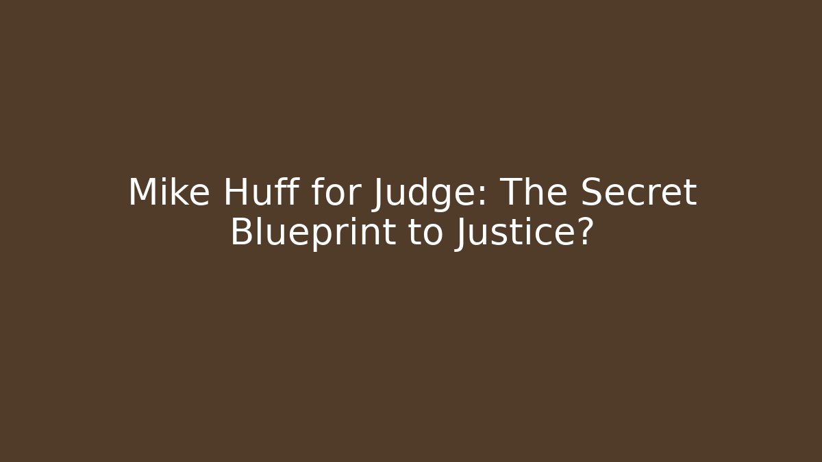 Mike Huff for Judge: The Secret Blueprint to Justice?