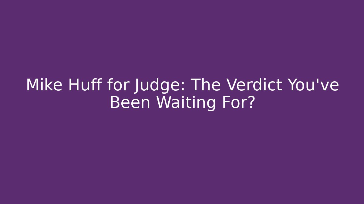 Mike Huff for Judge: The Verdict You've Been Waiting For?