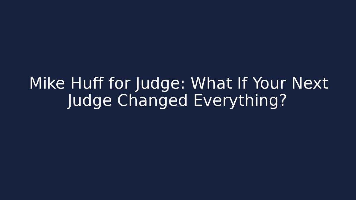 Mike Huff for Judge: What If Your Next Judge Changed Everything?