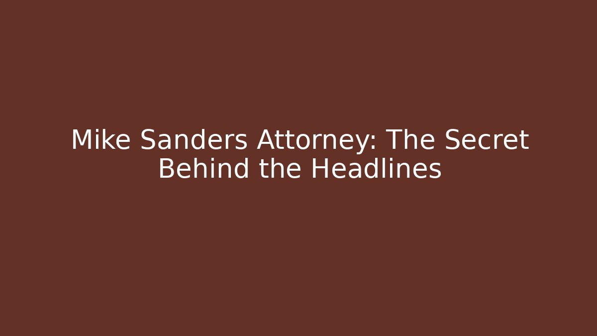 Mike Sanders Attorney: The Secret Behind the Headlines