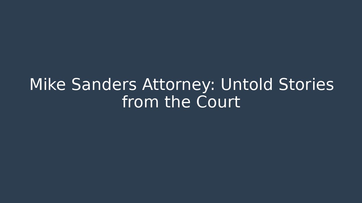 Mike Sanders Attorney: Untold Stories from the Court