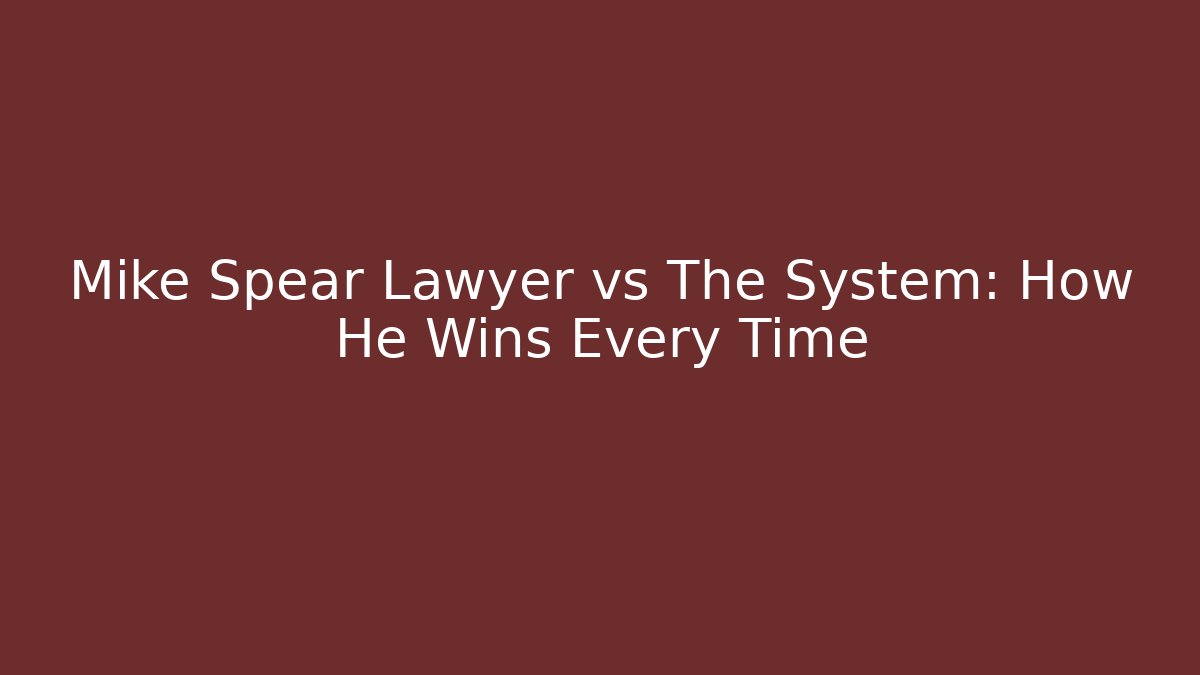Mike Spear Lawyer vs The System: How He Wins Every Time