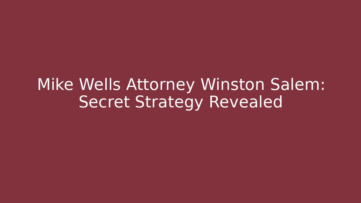 Mike Wells Attorney Winston Salem: Secret Strategy Revealed