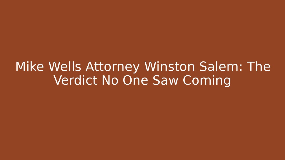 Mike Wells Attorney Winston Salem: The Verdict No One Saw Coming