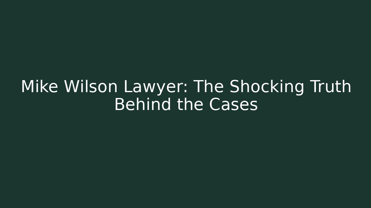 Mike Wilson Lawyer: The Shocking Truth Behind the Cases