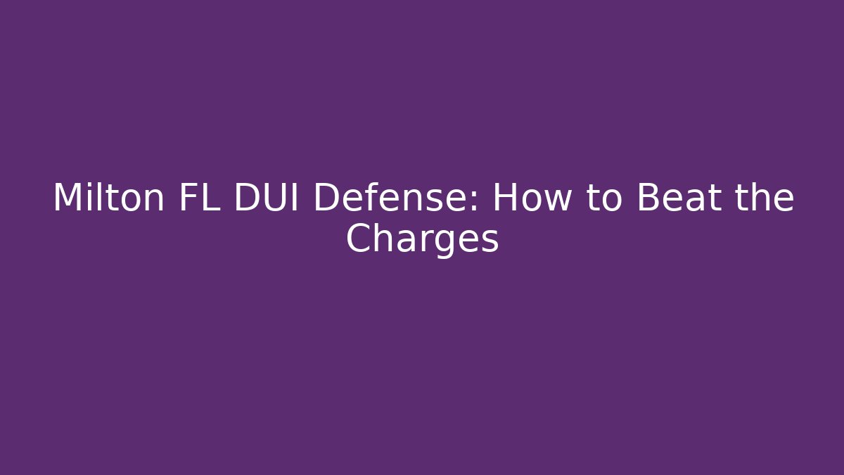 Milton FL DUI Defense: How to Beat the Charges