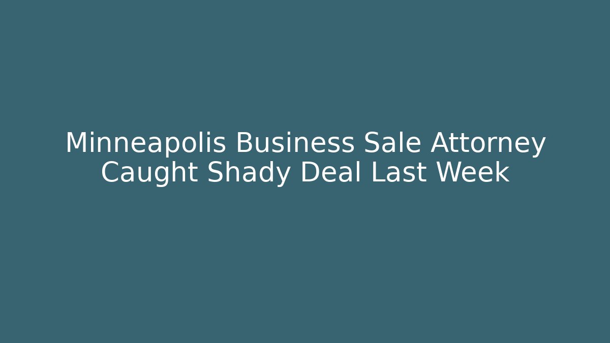 Minneapolis Business Sale Attorney Caught Shady Deal Last Week