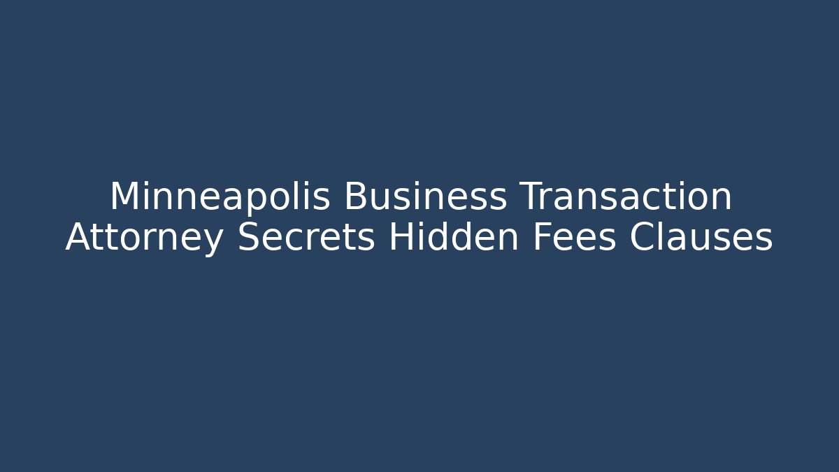 Minneapolis Business Transaction Attorney Secrets Hidden Fees Clauses