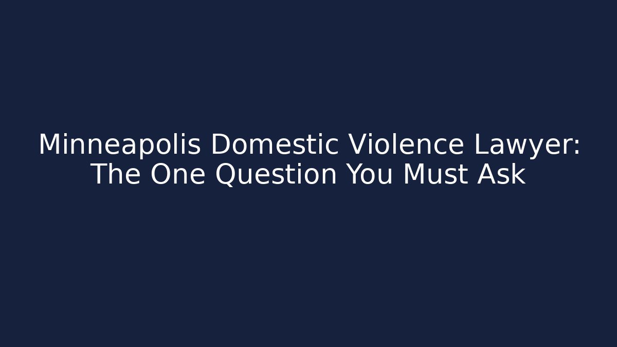 Minneapolis Domestic Violence Lawyer: The One Question You Must Ask