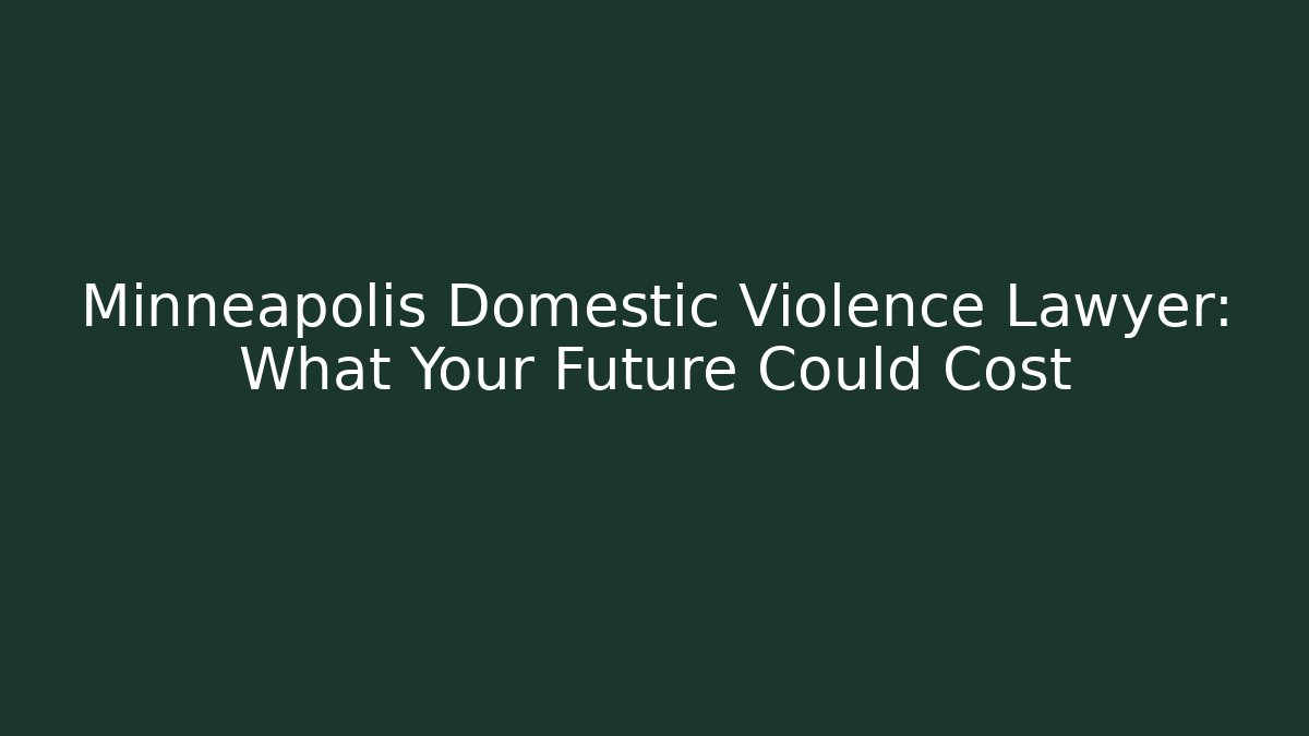 Minneapolis Domestic Violence Lawyer: What Your Future Could Cost
