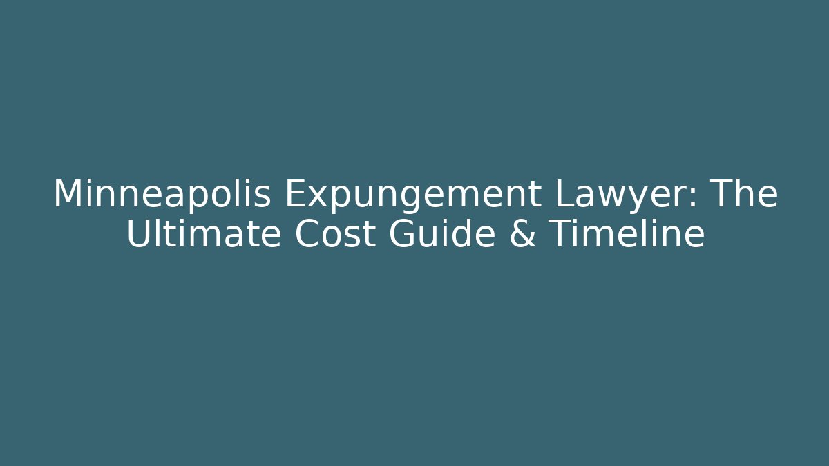 Minneapolis Expungement Lawyer: The Ultimate Cost Guide & Timeline