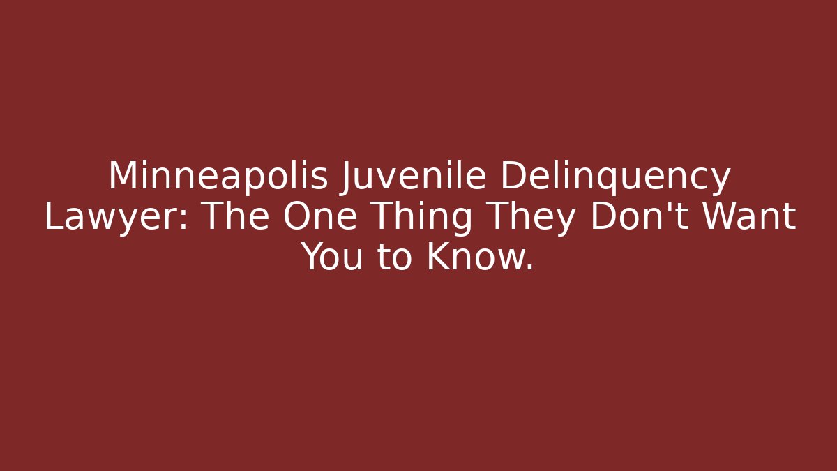 Minneapolis Juvenile Delinquency Lawyer: The One Thing They Don’t Want You to Know.